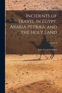 Cover image for Incidents of Travel in Egypt, Arabia Petraea, and the Holy Land; Volume II