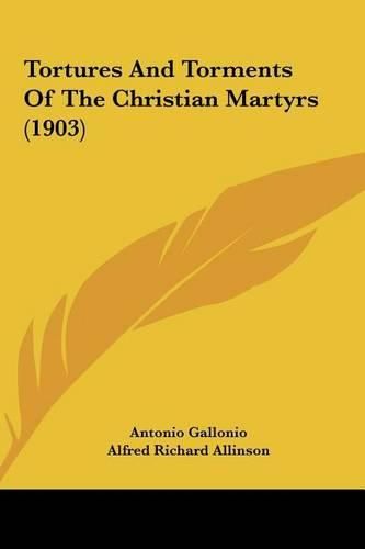 Tortures and Torments of the Christian Martyrs (1903) Tortures and Torments of the Christian Martyrs (1903)