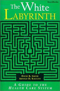 Cover image for The White Labyrinth: A Guide to the Health Care System