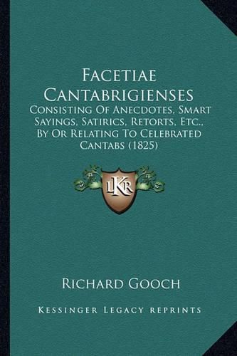 Facetiae Cantabrigienses: Consisting of Anecdotes, Smart Sayings, Satirics, Retorts, Etc., by or Relating to Celebrated Cantabs (1825)