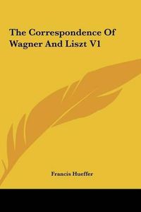 Cover image for The Correspondence of Wagner and Liszt V1 the Correspondence of Wagner and Liszt V1