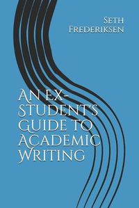 Cover image for An Ex-Student's Guide to Academic Writing