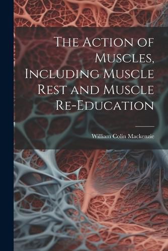 The Action of Muscles, Including Muscle Rest and Muscle Re-education