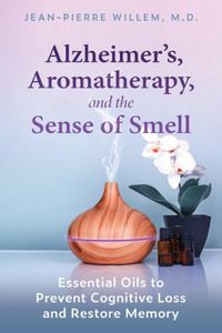 Cover image for Alzheimer's, Aromatherapy, and the Sense of Smell: Essential Oils to Prevent Cognitive Loss and Restore Memory