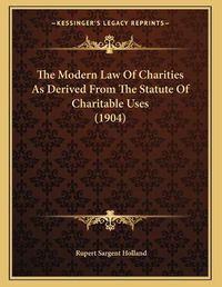 Cover image for The Modern Law of Charities as Derived from the Statute of Charitable Uses (1904)