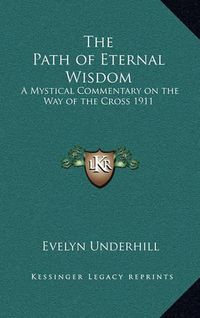 Cover image for The Path of Eternal Wisdom: A Mystical Commentary on the Way of the Cross 1911