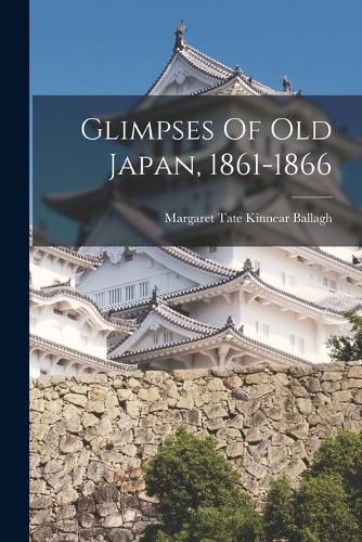 Cover image for Glimpses Of Old Japan, 1861-1866