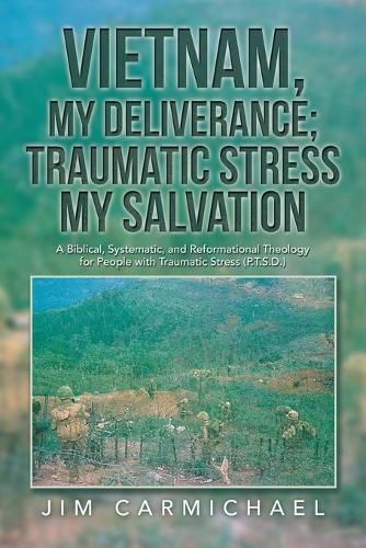 Cover image for Vietnam, My Deliverance; Traumatic Stress, My Salvation: A Biblical, Systematic, and Reformational Theology for People with Traumatic Stress (P.T.S.D.)