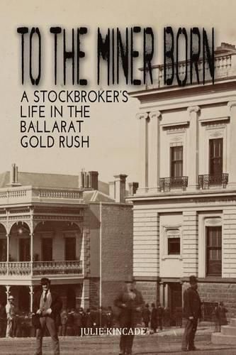 Cover image for To the Miner Born: A Stockbroker's Life in the Ballarat Gold Rush