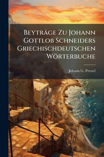 Cover image for Beytraege Zu Johann Gottlob Schneiders Griechischdeutschen Woerterbuche