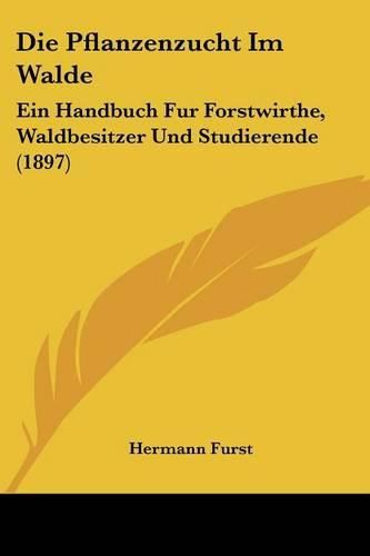 Cover image for Die Pflanzenzucht Im Walde: Ein Handbuch Fur Forstwirthe, Waldbesitzer Und Studierende (1897)