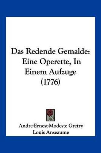 Cover image for Das Redende Gemalde: Eine Operette, in Einem Aufzuge (1776)