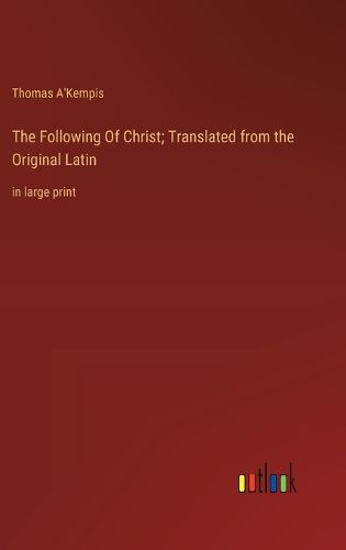 Cover image for The Following Of Christ; Translated from the Original Latin