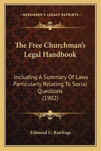 The Free Churchman's Legal Handbook: Including a Summary of Laws Particularly Relating to Social Questions (1902)