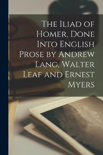 The Iliad of Homer, Done Into English Prose by Andrew Lang, Walter Leaf and Ernest Myers