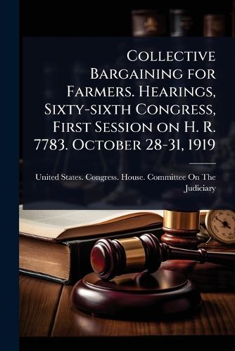 Cover image for Collective Bargaining for Farmers. Hearings, Sixty-sixth Congress, First Session on H. R. 7783. October 28-31, 1919