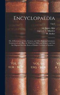 Cover image for Encyclopaedia: or, A Dictionary of Arts, Sciences, and Miscellaneous Literature; Constructed on a Plan, by Which the Different Sciences and Arts Are Digested Into the Form of Distinct Treatises of Systems ...; 3 pt.2