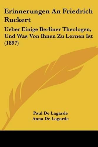 Cover image for Erinnerungen an Friedrich Ruckert: Ueber Einige Berliner Theologen, Und Was Von Ihnen Zu Lernen Ist (1897)