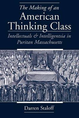 Cover image for The Making of an American Thinking Class: Intellectuals and Intelligentsia in Puritan Massachusetts