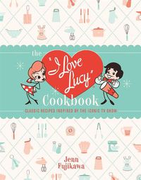 Cover image for The I Love Lucy Cookbook: Classic Recipes Inspired by the Iconic TV Show