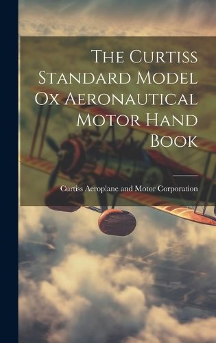 Cover image for The Curtiss Standard Model Ox Aeronautical Motor Hand Book