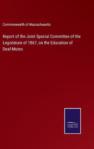 Report of the Joint Special Committee of the Legislature of 1867, on the Education of Deaf-Mutes