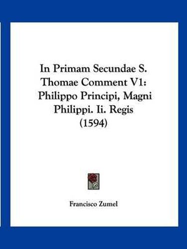 Cover image for In Primam Secundae S. Thomae Comment V1: Philippo Principi, Magni Philippi. II. Regis (1594)