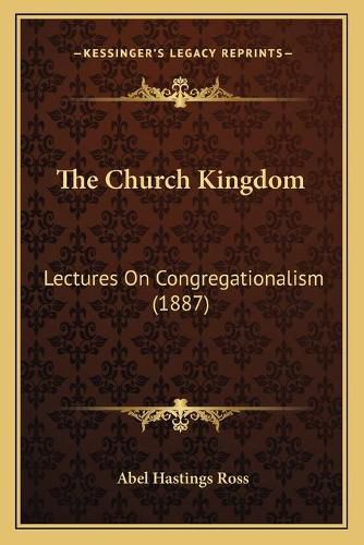 Cover image for The Church Kingdom: Lectures on Congregationalism (1887)