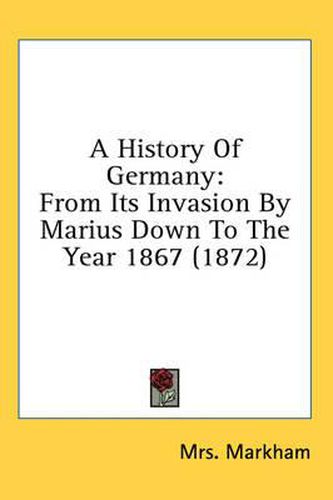 Cover image for A History Of Germany: From Its Invasion By Marius Down To The Year 1867 (1872)