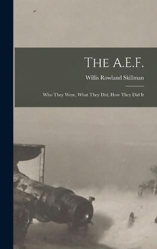 Cover image for The A.E.F.; who They Were, What They did, how They did It