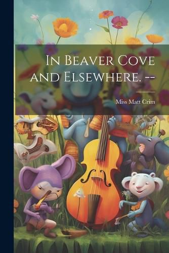 Cover image for In Beaver Cove and Elsewhere. --