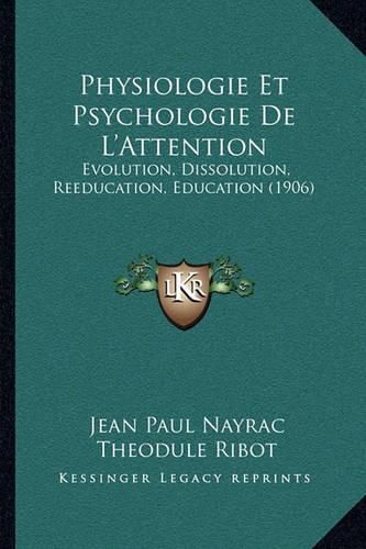 Physiologie Et Psychologie de L'Attention: Evolution, Dissolution, Reeducation, Education (1906)