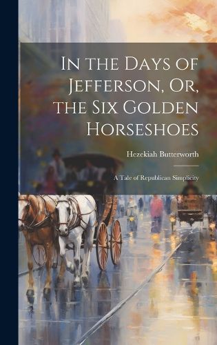 Cover image for In the Days of Jefferson, Or, the Six Golden Horseshoes