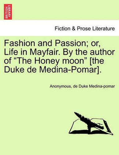 Cover image for Fashion and Passion; Or, Life in Mayfair. by the Author of  The Honey Moon  [The Duke de Medina-Pomar].