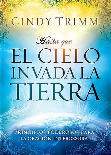 Cover image for Hasta Que El Cielo Invada La Tierra: Principios Poderosos Para La Oracion Intercesora