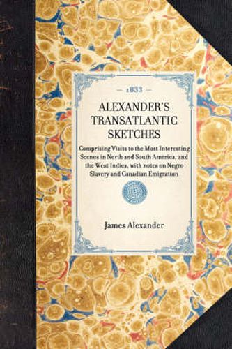 Alexander's Transatlantic Sketches: Comprising Visits to the Most Interesting Scenes in North and South America, and the West Indies, with Notes on Negro Slavery and Canadian Emigration