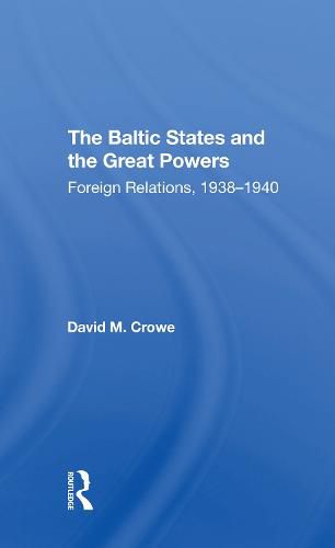 The Baltic States and the Great Powers: Foreign Relations, 1938-1940