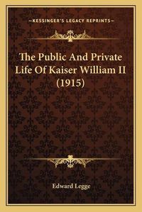 Cover image for The Public and Private Life of Kaiser William II (1915)