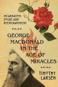 Cover image for George MacDonald in the Age of Miracles - Incarnation, Doubt, and Reenchantment