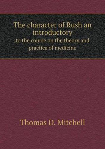 The character of Rush an introductory to the course on the theory and practice of medicine