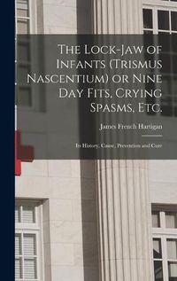 Cover image for The Lock-jaw of Infants (trismus Nascentium) or Nine Day Fits, Crying Spasms, Etc.; Its History, Cause, Prevention and Cure