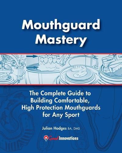 Cover image for Mouthguard Mastery: The Complete Guide to Building Comfortable, High Protection Mouthguards for Any Sport