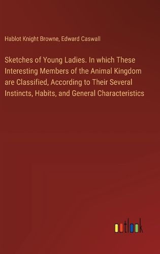 Cover image for Sketches of Young Ladies. In which These Interesting Members of the Animal Kingdom are Classified, According to Their Several Instincts, Habits, and General Characteristics