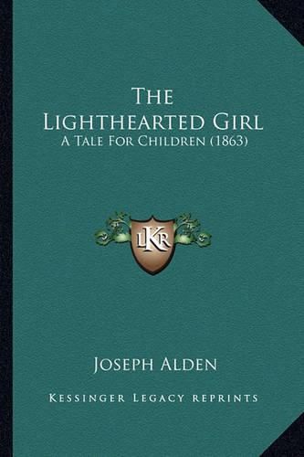 The Lighthearted Girl the Lighthearted Girl: A Tale for Children (1863) a Tale for Children (1863)