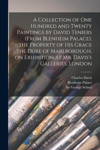 A Collection of One Hundred and Twenty Paintings by David Teniers (from Blenheim Palace), the Property of His Grace the Duke of Marlborough, on Exhibition at Mr. Davis's Galleries, London