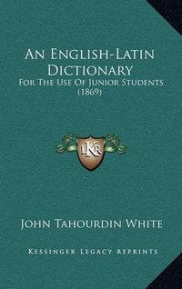 Cover image for An English-Latin Dictionary: For the Use of Junior Students (1869)