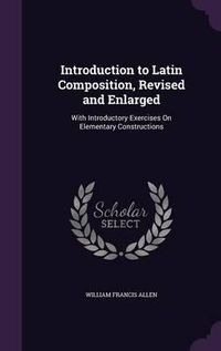 Cover image for Introduction to Latin Composition, Revised and Enlarged: With Introductory Exercises on Elementary Constructions