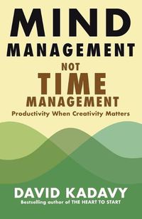 Cover image for Mind Management, Not Time Management: Productivity When Creativity Matters