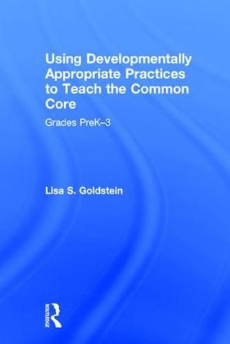 Cover image for Using Developmentally Appropriate Practices to Teach the Common Core: Grades PreK-3