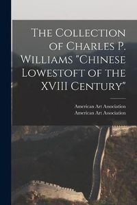 Cover image for The Collection of Charles P. Williams Chinese Lowestoft of the XVIII Century